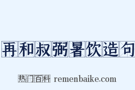 再和叔弼暑饮造句是什么意思的图片